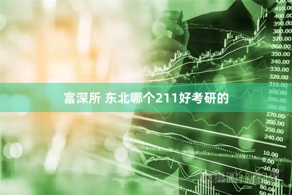 富深所 东北哪个211好考研的