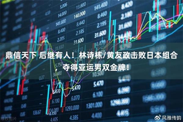 鼎信天下 后继有人！林诗栋/黄友政击败日本组合，夺得亚运男双金牌！