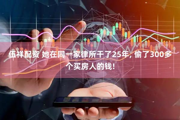 伍祥配资 她在同一家律所干了25年, 偷了300多个买房人的钱!