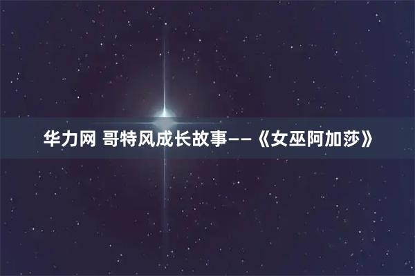 华力网 哥特风成长故事——《女巫阿加莎》