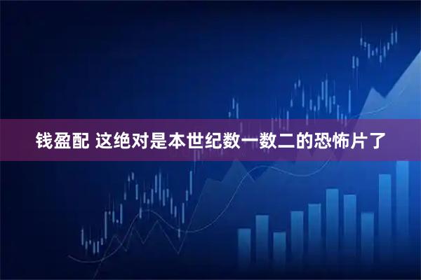 钱盈配 这绝对是本世纪数一数二的恐怖片了