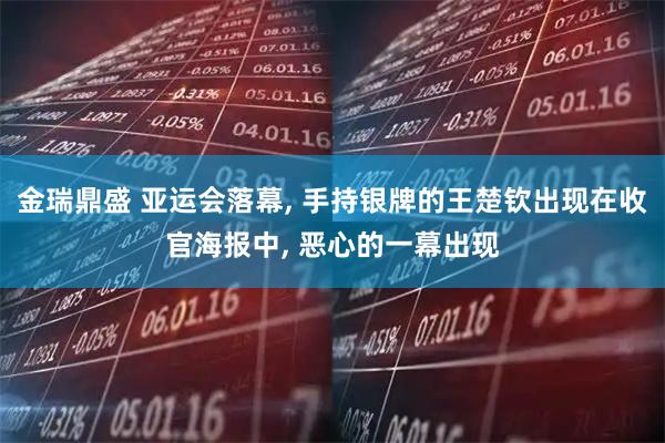 金瑞鼎盛 亚运会落幕, 手持银牌的王楚钦出现在收官海报中, 恶心的一幕出现