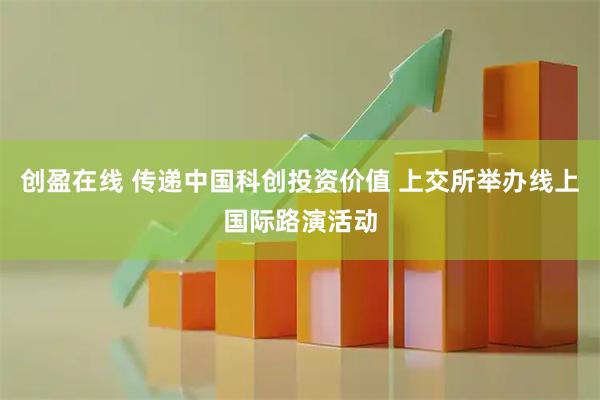 创盈在线 传递中国科创投资价值 上交所举办线上国际路演活动