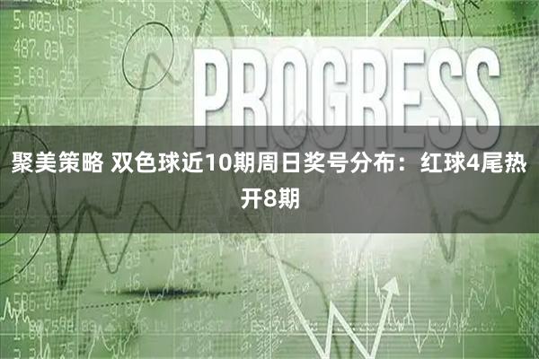 聚美策略 双色球近10期周日奖号分布：红球4尾热开8期